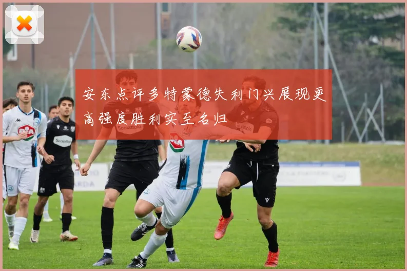 安东点评多特蒙德失利门兴展现更高强度胜利实至名归