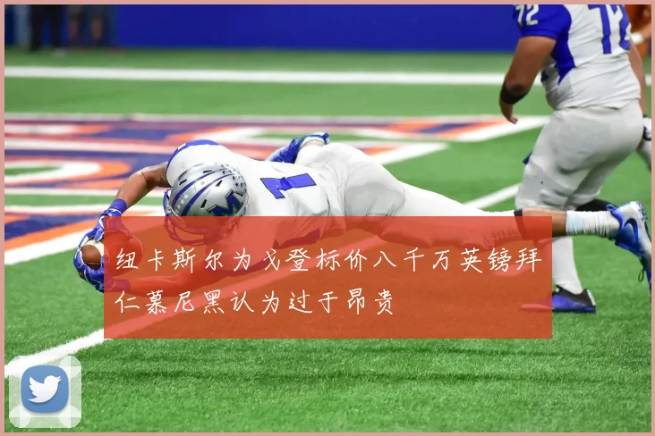 纽卡斯尔为戈登标价八千万英镑拜仁慕尼黑认为过于昂贵
