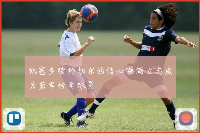 凯塞多续约切尔西信心满满立志成为蓝军传奇球员