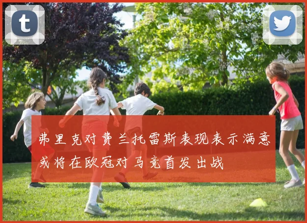 弗里克对费兰托雷斯表现表示满意或将在欧冠对马竞首发出战