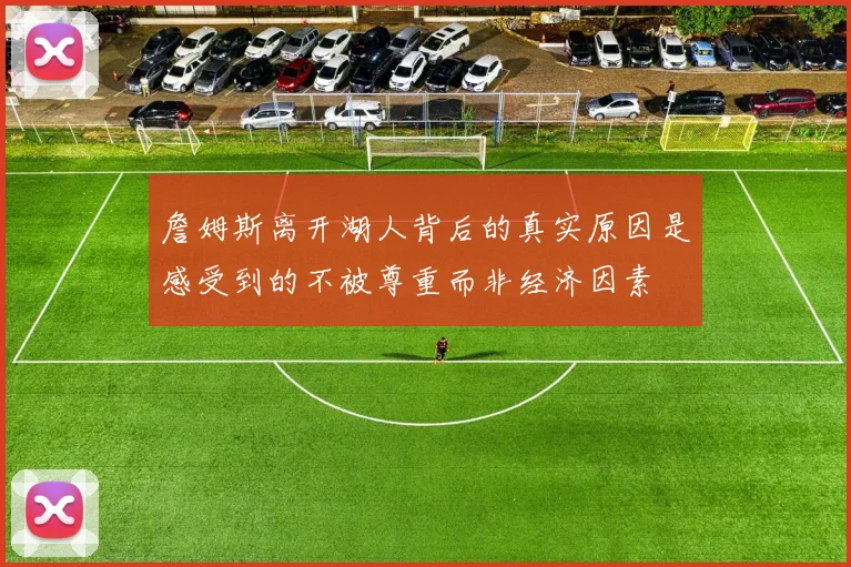 詹姆斯离开湖人背后的真实原因是感受到的不被尊重而非经济因素