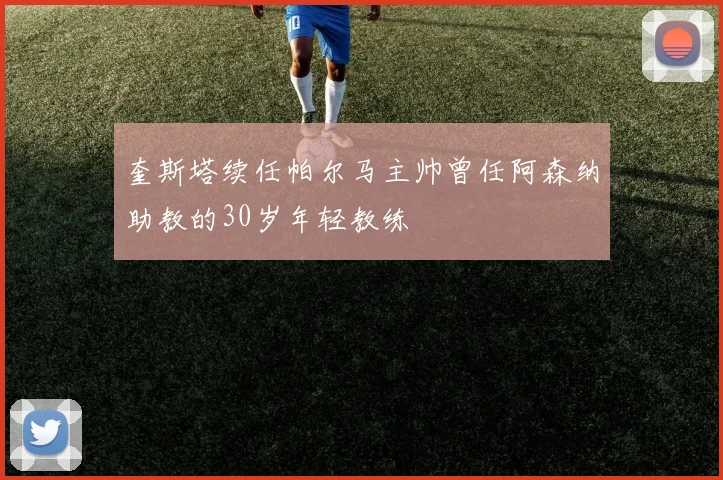 奎斯塔续任帕尔马主帅曾任阿森纳助教的30岁年轻教练