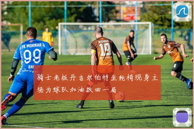 骑士老板丹吉尔伯特坐轮椅现身主场为球队加油扳回一局